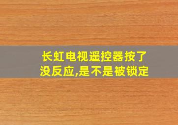 长虹电视遥控器按了没反应,是不是被锁定