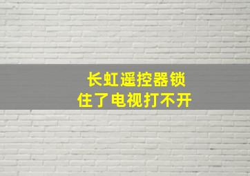 长虹遥控器锁住了电视打不开