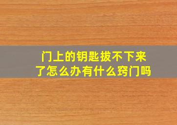 门上的钥匙拔不下来了怎么办有什么窍门吗