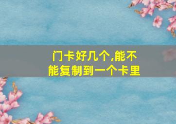 门卡好几个,能不能复制到一个卡里