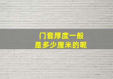 门套厚度一般是多少厘米的呢