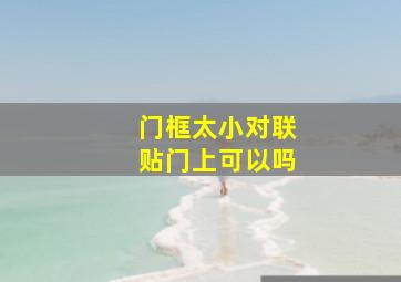 门框太小对联贴门上可以吗