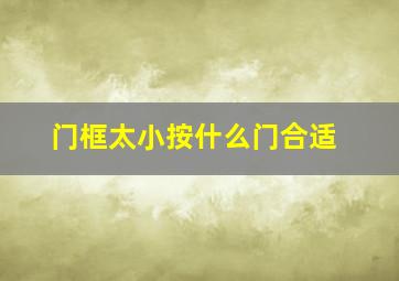 门框太小按什么门合适