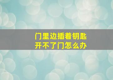 门里边插着钥匙开不了门怎么办