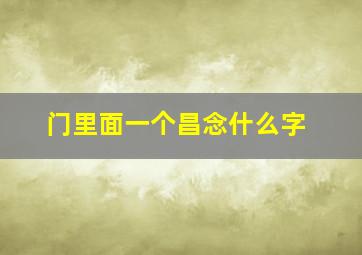 门里面一个昌念什么字