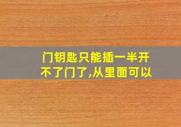 门钥匙只能插一半开不了门了,从里面可以