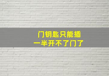 门钥匙只能插一半开不了门了