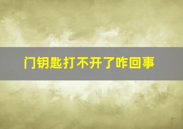 门钥匙打不开了咋回事