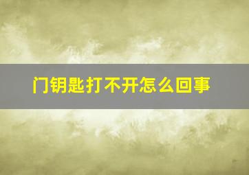 门钥匙打不开怎么回事