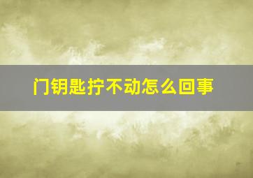 门钥匙拧不动怎么回事