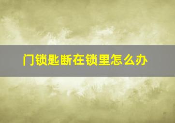 门锁匙断在锁里怎么办