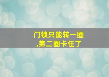 门锁只能转一圈,第二圈卡住了