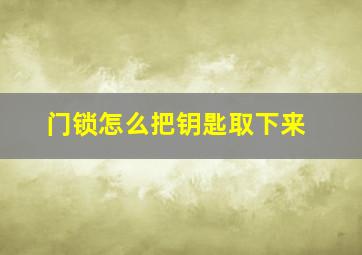 门锁怎么把钥匙取下来