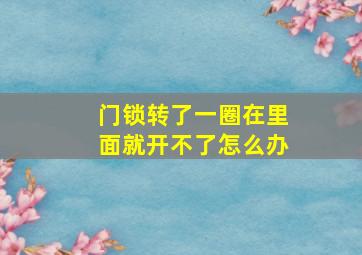 门锁转了一圈在里面就开不了怎么办