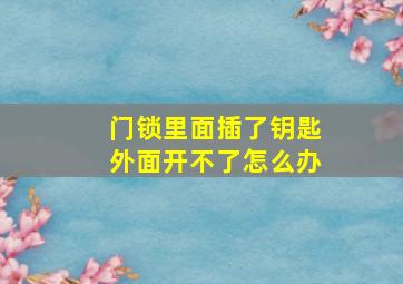 门锁里面插了钥匙外面开不了怎么办