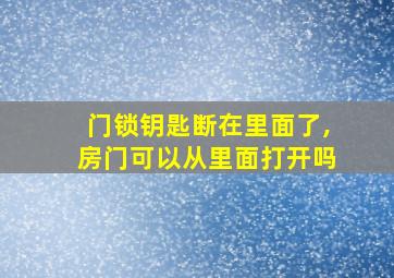 门锁钥匙断在里面了,房门可以从里面打开吗