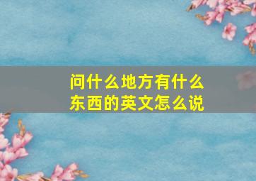 问什么地方有什么东西的英文怎么说