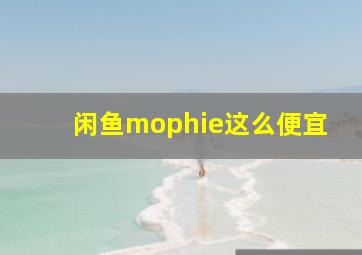 闲鱼mophie这么便宜