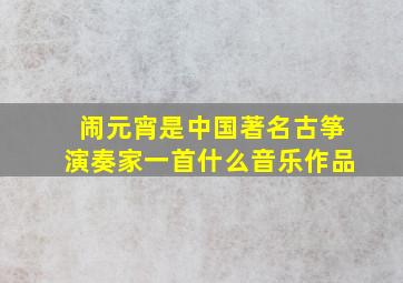 闹元宵是中国著名古筝演奏家一首什么音乐作品