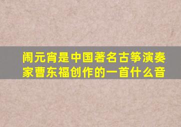 闹元宵是中国著名古筝演奏家曹东福创作的一首什么音