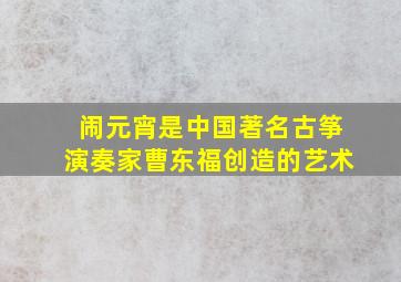 闹元宵是中国著名古筝演奏家曹东福创造的艺术