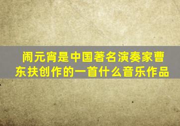 闹元宵是中国著名演奏家曹东扶创作的一首什么音乐作品