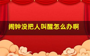 闹钟没把人叫醒怎么办啊