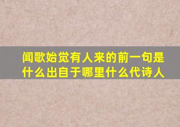 闻歌始觉有人来的前一句是什么出自于哪里什么代诗人