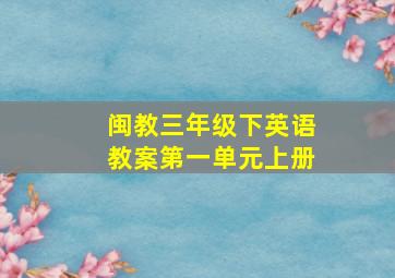 闽教三年级下英语教案第一单元上册