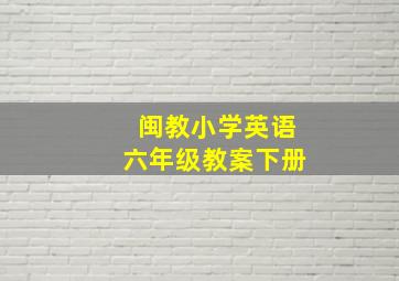 闽教小学英语六年级教案下册