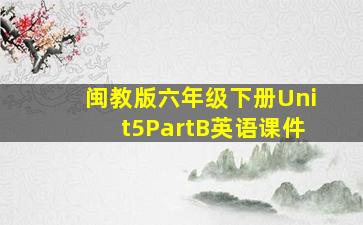 闽教版六年级下册Unit5PartB英语课件