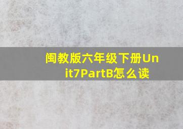 闽教版六年级下册Unit7PartB怎么读