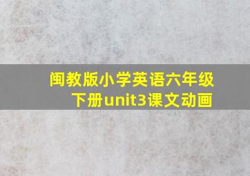 闽教版小学英语六年级下册unit3课文动画