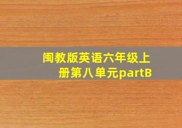 闽教版英语六年级上册第八单元partB