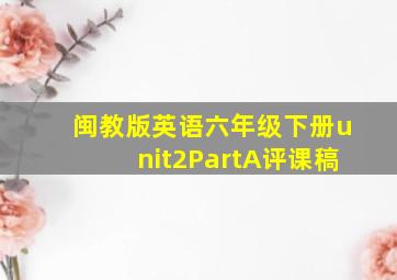 闽教版英语六年级下册unit2PartA评课稿