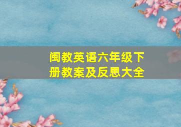 闽教英语六年级下册教案及反思大全