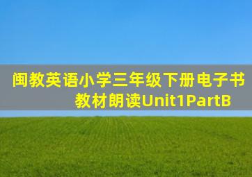 闽教英语小学三年级下册电子书教材朗读Unit1PartB