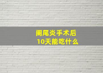 阑尾炎手术后10天能吃什么