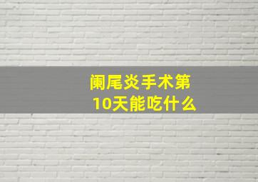 阑尾炎手术第10天能吃什么