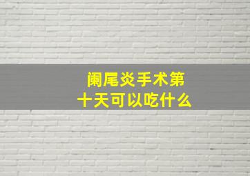 阑尾炎手术第十天可以吃什么