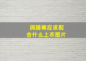 阔腿裤应该配合什么上衣图片