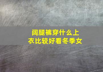 阔腿裤穿什么上衣比较好看冬季女