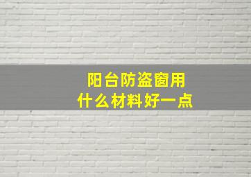 阳台防盗窗用什么材料好一点