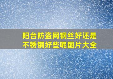 阳台防盗网钢丝好还是不锈钢好些呢图片大全