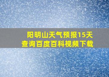 阳明山天气预报15天查询百度百科视频下载