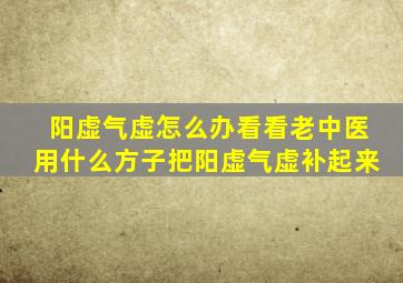 阳虚气虚怎么办看看老中医用什么方子把阳虚气虚补起来