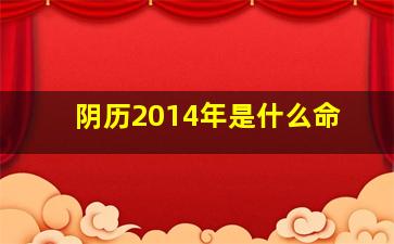 阴历2014年是什么命