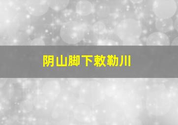 阴山脚下敕勒川