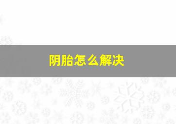 阴胎怎么解决