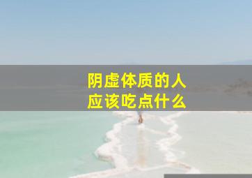 阴虚体质的人应该吃点什么